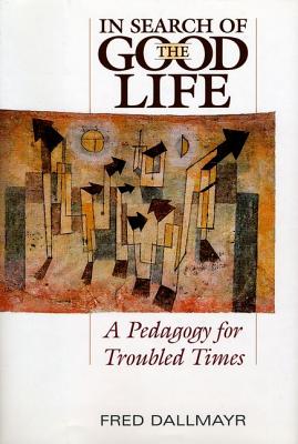 In Search of the Good Life: A Pedagogy for Troubled Times - Dallmayr, Fred