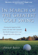 In Search of the Greatest Golf Swing: Chasing the Legend of Mike Austin, the Man Who Launched the World's Longest Drive, and Taught Me to Hit Like a Pro - Reed, Philip