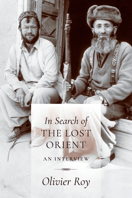 In Search of the Lost Orient: An Interview - Roy, Olivier, and Delogu, C Jon (Translated by), and Schlegel, Jean-Louis (Foreword by)