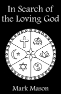 In Search of the Loving God: Resolving the Past Traumas of Christianity, and Bringing to Light Its Healing Spirit - Mason, Mark