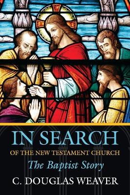 In Search of the New Testament Church: The Baptist Story - Weaver, C Douglas