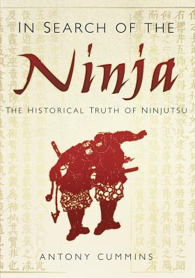 In Search of the Ninja: The Historical Truth of Ninjutsu - Cummins, Antony, MA