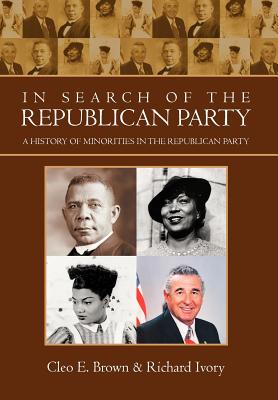In Search of the Republican Party: A History of Minorities in the Republican Party - Brown, Cleo E, and Ivory, Richard