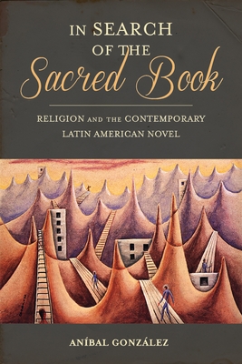 In Search of the Sacred Book: Religion and the Contemporary Latin American Novel - Gonzlez, Anbal