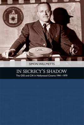 In Secrecy's Shadow: The OSS and CIA in Hollywood Cinema 1941-1979 - Willmetts, Simon