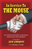 In Service to the Mouse: My Unexpected Journey to Becoming Disneyland's First President: A Memoir - Lindquist, Jack
