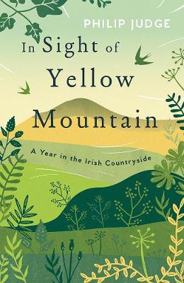 In Sight of Yellow Mountain: A Year in the Irish Countryside - Judge, Philip
