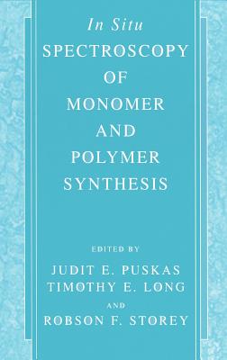 In Situ Spectroscopy of Monomer and Polymer Synthesis - Puskas, Judit E (Editor), and Long, Timothy E (Editor), and Storey, Robson F (Editor)