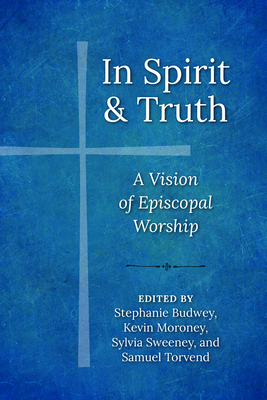 In Spirit and Truth: A Vision of Episcopal Worship - Sweeney, Sylvia (Contributions by), and Moroney, Kevin J (Contributions by), and Budwey, Stephanie (Editor)