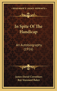 In Spite Of The Handicap: An Autobiography (1916)