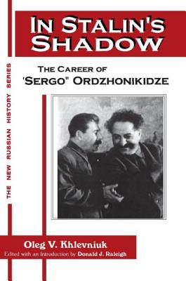 In Stalin's Shadow: Career of Sergo Ordzhonikidze - Khlevniuk, Oleg V, and Nordlander, David J, and Raleigh, Donald J