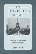 In Stravinsky's Orbit: Responses to Modernism in Russian Paris Volume 26