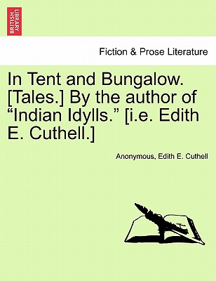 In Tent and Bungalow. [Tales.] by the Author of "Indian Idylls." [I.E. Edith E. Cuthell.] - Anonymous, and Cuthell, Edith E