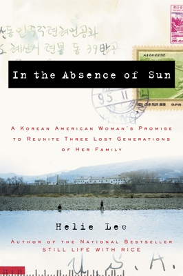 In the Absence of Sun: A Korean American Woman's Promise to Reunite Three Lost Generations of Her Family - Lee, Helie