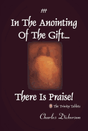 In the Anointing of the Gift ... There Is Praise!: The Trinity Tablets - Dickerson, Charles