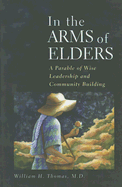 In the Arms of Elders: A Parable of Wise Leadership and Community Building - Thomas, William H, Jr., M.D.