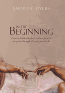 In the Beginning: A Concise Biblical Look at Creation from Its Inception Through the Early Patriarchs