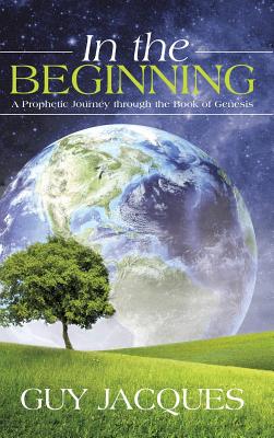In the Beginning: A Prophetic Journey through the Book of Genesis - Jacques, Guy