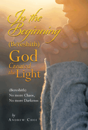 In the Beginning (Bereshith) God Created the Light: (Bereshith) No More Chaos, No More Darkenss