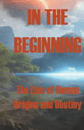 In the Beginning - The Epic of Human Origins and Destiny