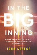 In the Big Inning: Where Faith Meets Sports: A Christian Sportswriter's Perspective