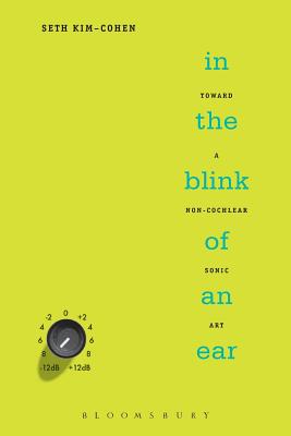 In the Blink of an Ear: Toward a Non-Cochlear Sonic Art - Kim-Cohen, Seth