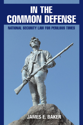 In the Common Defense: National Security Law for Perilous Times - Baker, James E.