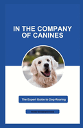 In the Company of Canines: The Expert Guide to Dog-Rearing