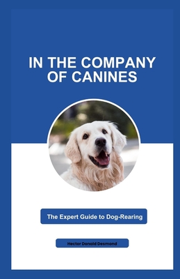 In the Company of Canines: The Expert Guide to Dog-Rearing - Desmond, Hector Donald