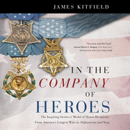 In the Company of Heroes Lib/E: The Inspiring Stories of Medal of Honor Recipients from America's Longest Wars in Afghanistan and Iraq