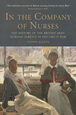 In the Company of Nurses: The History of the British Army Nursing Service in the Great War - McEwen, Yvonne