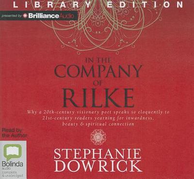 In the Company of Rilke: Why a 20th-Century Visionary Poet Speaks So Eloquently to 21st-Century Readers Yearning for Inwardness, Beauty & Spiritual Connection - Dowrick, Stephanie (Read by)