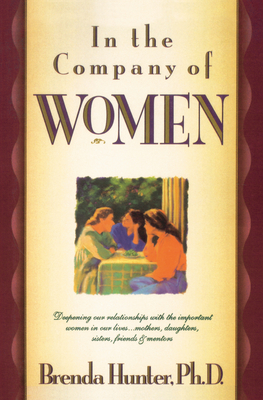 In the Company of Women: Deepening Our Relationships with the Important Women in Our Lives...Mothers, Daughters, Sisters, Friends & Mentors - Hunter, Brenda, Dr., Ph.D.