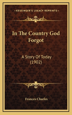 In the Country God Forgot: A Story of Today (1902) - Charles, Frances