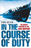 In the Course of Duty: The Heroic Mission of the USS Batfish - Keith, Don