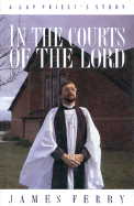 In the Courts of the Lord: A Gay Priest's Story - Ferry, James, and Spong, John Shelby, Bishop (Foreword by)
