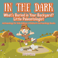 In the Dark: What's Buried in Your Backyard? Little Paleontologist - Archaeology for Kids Edition - Children's Archaeology Books