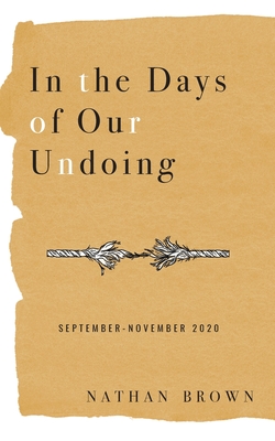 In the Days of Our Undoing: September - November 2020 - Brown, Nathan