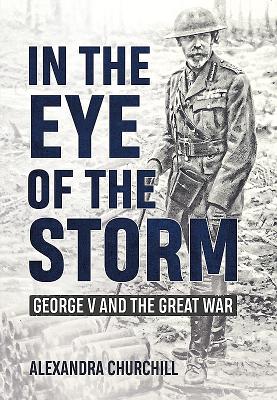 In the Eye of the Storm: George V and the Great War - Campbell, Alexandra