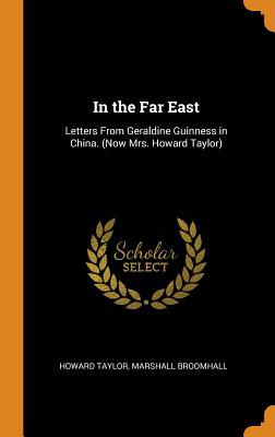 In the Far East: Letters From Geraldine Guinness in China. (Now Mrs. Howard Taylor) - Taylor, Howard, Mrs., and Broomhall, Marshall