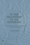In the Fellowship of His Suffering: A Theological Interpretation of Mental Illness - A Focus on 'schizophrenia'