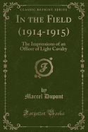 In the Field (1914-1915): The Impressions of an Officer of Light Cavalry (Classic Reprint)