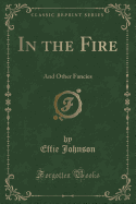 In the Fire: And Other Fancies (Classic Reprint)