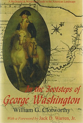 In the Footsteps of George Washington: A Guide to Sites Commemorating Our First President - Clotworthy, Willaim G, and Clotworthy, William G