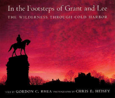 In the Footsteps of Grant and Lee: The Wilderness Through Cold Harbor - Rhea, Gordon C, and Heisey, Chris E (Photographer)