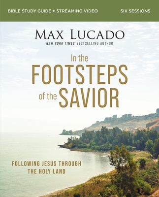 In the Footsteps of the Savior Bible Study Guide Plus Streaming Video: Following Jesus Through the Holy Land - Lucado, Max, and Lucado, Andrea
