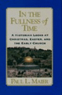 In the Fullness of Time: A Historian Looks at Christmas, Easter, and the Early Church - Maier, Paul L, Ph.D.