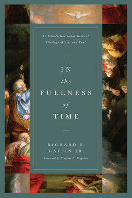 In the Fullness of Time: An Introduction to the Biblical Theology of Acts and Paul - Gaffin Jr, Richard B, and Ferguson, Sinclair B (Foreword by)