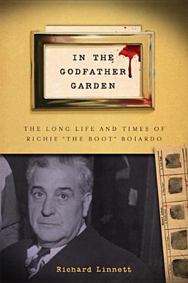 In the Godfather Garden: The Long Life and Times of Richie the Boot Boiardo - Linnett, Richard, Mr.