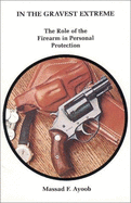 In the Gravest Extreme: The Role of the Firearm in Personal Protection